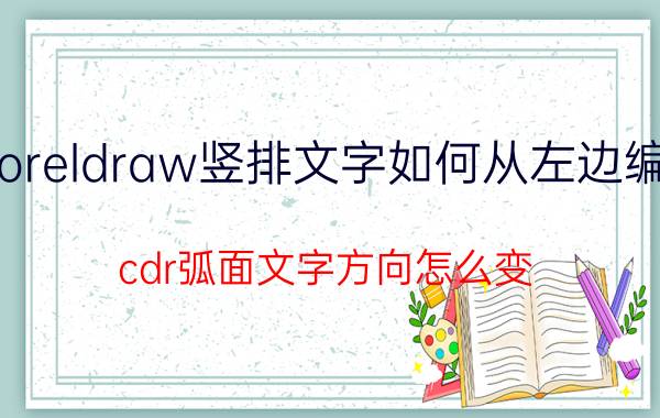 coreldraw竖排文字如何从左边编辑 cdr弧面文字方向怎么变？